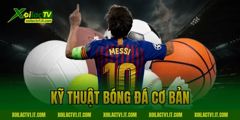 Kỹ Thuật Bóng Đá Cơ Bản: Bí Quyết Nâng Tầm Trình Độ