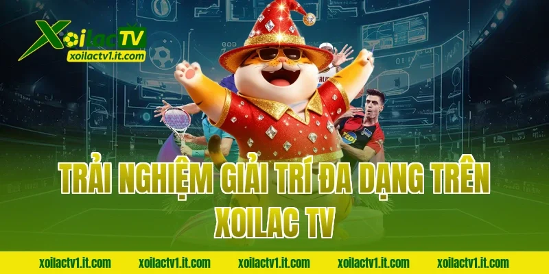 Trải nghiệm giải trí đa dạng trên Xoilac TV